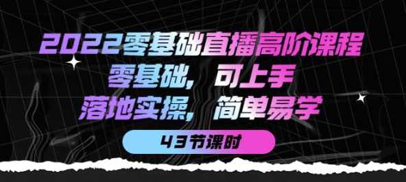 2022零基础直播高阶课程：零基础，可上手，落地实操，简单易学（43节课）,课程,学习,直播,定位,第1张