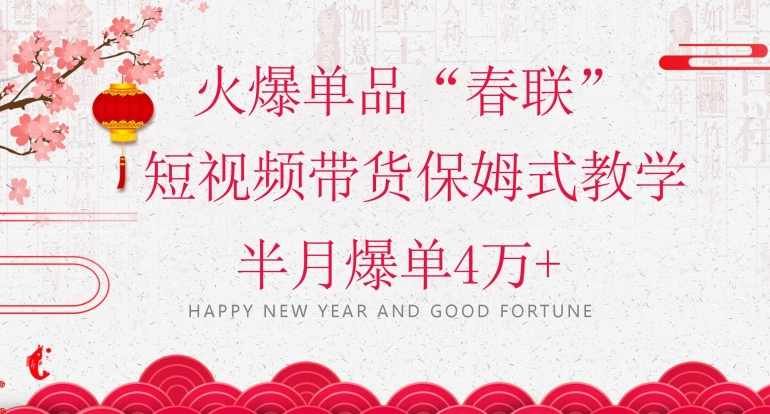 蓝海风口项目，火爆单品“春联”短视频带货保姆式教学，半月爆单4万+【揭秘】,课程,第1张