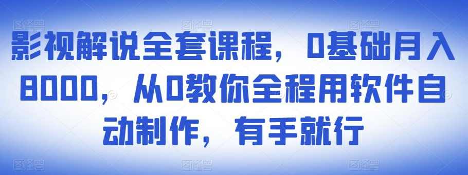 影视解说全套课程，0基础月入8000，从0教你全程用软件自动制作，有手就行,课程,影视,定位,视频制作,第1张