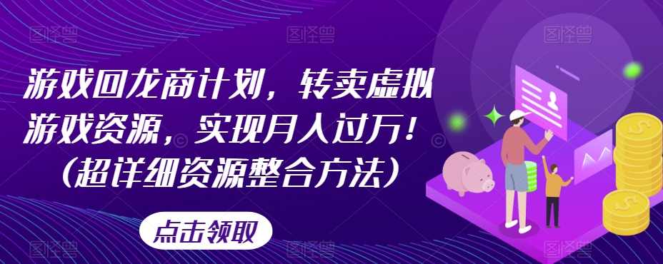 游戏回龙商计划，转卖虚拟游戏资源，实现月入过万！(超详细资源整合方法),第1张