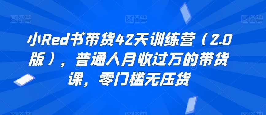 小Red书带货42天训练营零门槛无压货