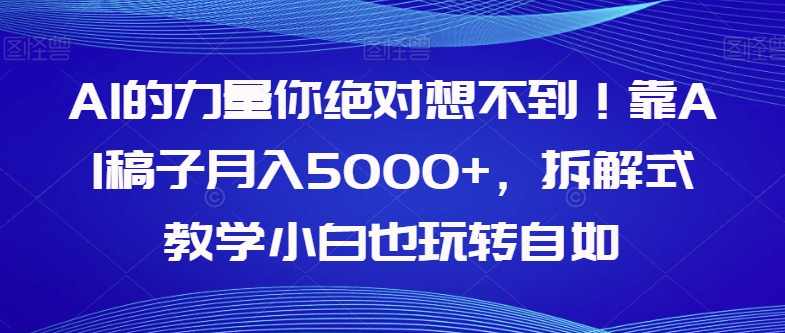 AI的力量你绝对想不到！靠AI稿子月入5000+，拆解式教学小白也玩转自如【揭秘】,课程,人工智能,第1张