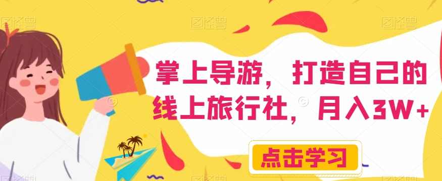掌上导游，打造自己的线上旅行社，月入3W+【揭秘】,课程,第1张