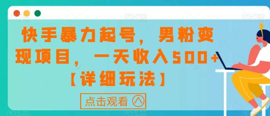 快手暴力起号,男粉变现项目,一天收入500+【详细玩法】【揭秘】,影视,美女,第1张 快手暴力起号,男粉变现项目,一天收入500+【详细玩法】【揭秘】,影视,美女,第1张