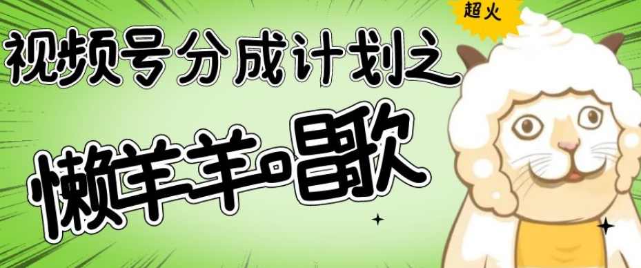 视频号分成计划之懒羊羊唱歌，羊村的羊唱歌号爆火，操作简单，收益轻松破千【揭秘】,第1张