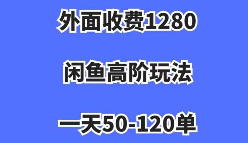 外面收费1280,闲鱼高阶玩法,一天50-120单,市场需求大,日入1000+【揭秘】,课程,第1张 外面收费1280,闲鱼高阶玩法,一天50-120单,市场需求大,日入1000+【揭秘】,课程,第1张