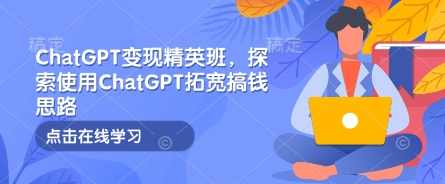 ChatGPT变现精英班，探索使用ChatGPT拓宽搞钱思路,课程,学习,发展,健康,脚本,人工智能,副业,SEO,营销策略,朋友圈文案,第1张