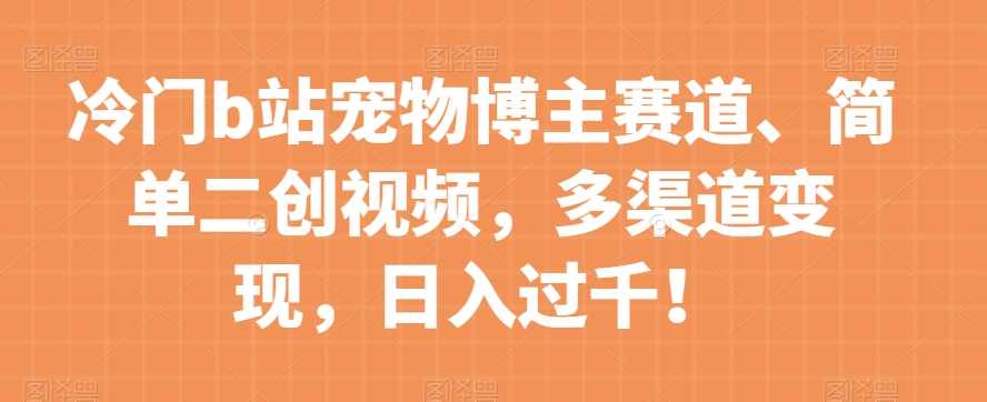冷门b站宠物博主赛道，简单二创视频，多渠道变现，日入过千！【揭秘】,课程,支持,坚持,博客,第1张