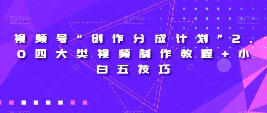 视频号“创作分成计划”2.0四大类视频制作教程+小白五技巧【揭秘】,课程,视频制作,第1张 视频号“创作分成计划”2.0四大类视频制作教程+小白五技巧【揭秘】,课程,视频制作,第1张
