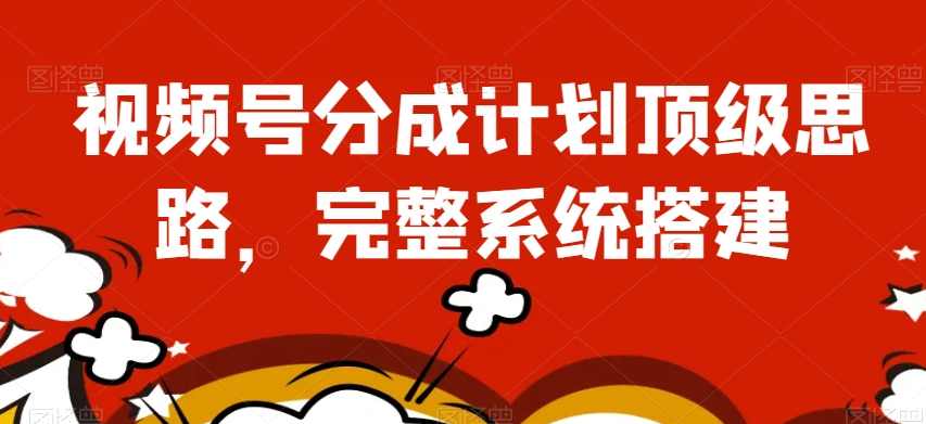 视频号分成计划顶级思路，完整系统搭建【揭秘】,第1张
