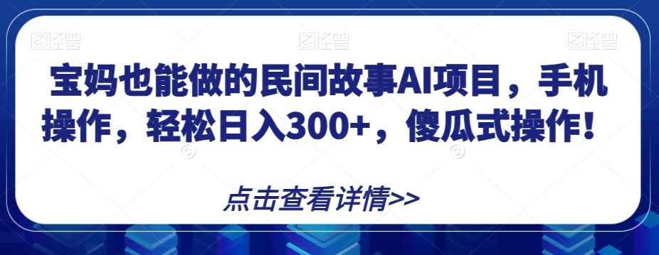 宝妈也能做的民间故事AI项目，手机操作，轻松日入300+，傻瓜式操作！【揭秘】