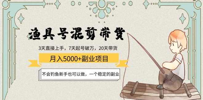 渔具号混剪带货月入5000+，不会钓鱼新手也可以做，一个稳定的副业