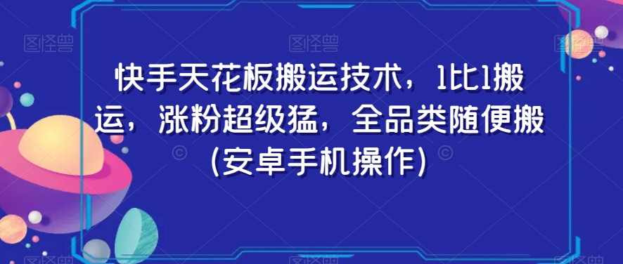 快手天花板搬运技术，1比1搬运，涨粉超级猛，全品类随便搬（安卓手机操作）,第1张