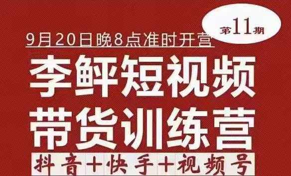 李鲆·短视频带货训练营（第11期），抖音+快手+视频号+团购