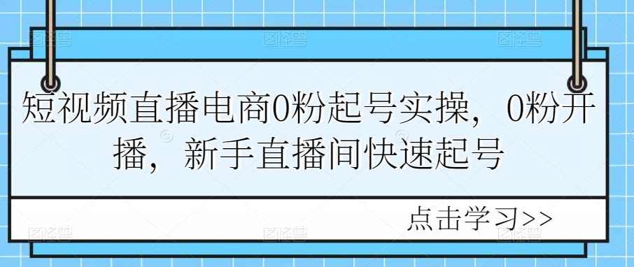 短视频直播电商0粉起号实操，0粉开播，新手直播间快速起号,课程,直播,定位,团队,电商,第1张