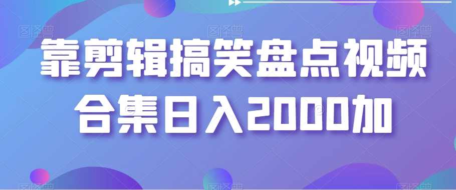 靠剪辑搞笑盘点视频合集日入2000加【揭秘】,合作,第1张
