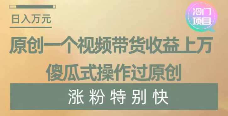 原创一个视频带货收益上万，傻瓜式操作过原创，几分钟做一个视频涨粉特别快【揭秘】,第1张