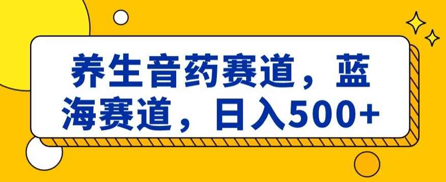 养生音药赛道,蓝海赛道,日入500+【揭秘】,养生,第1张 养生音药赛道,蓝海赛道,日入500+【揭秘】,养生,第1张