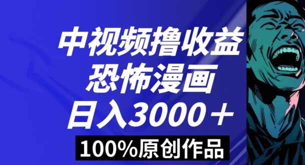 恐怖漫画中视频暴力撸收益，日入3000＋，100%原创玩法，小白轻松上手多种变现方式【揭秘】