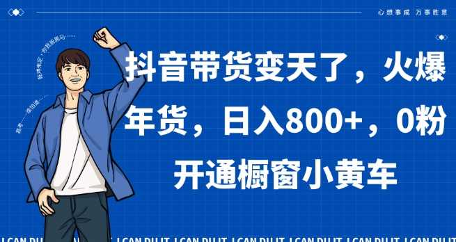 抖音带货变天了，火爆年货，日入800+，0粉开通橱窗小黄车【揭秘】,领导,电子商务,人工智能,第1张