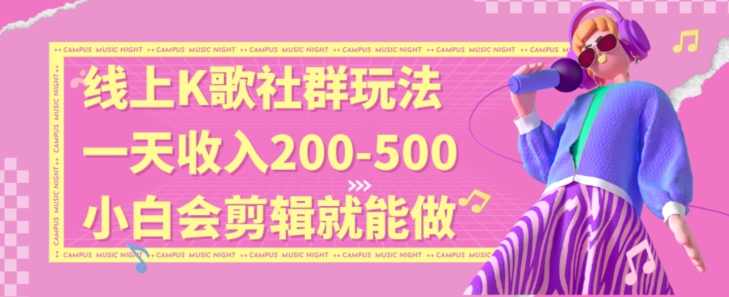 线上K歌社群结合脱单新玩法，无剪辑基础也能日入3位数，长期项目【揭秘】