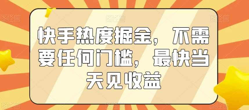 快手热度掘金，不需要任何门槛，最快当天见收益【揭秘】,第1张