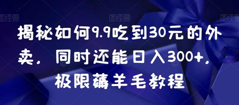 揭秘如何9.9吃到30元的外卖，同时还能日入300+，极限薅羊毛教程