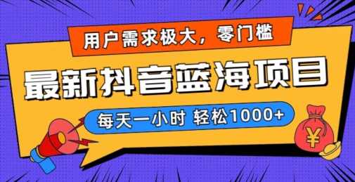 最新抖音带货蓝海项目，用户需求极大！每天一小时轻松1000+，零门槛零投入【揭秘】
