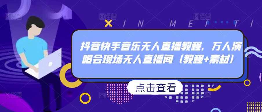 抖音快手音乐无人直播教程，万人演唱会现场无人直播间（教程+素材）,课程,直播,第1张