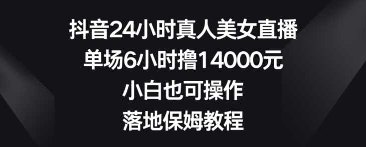抖音24小时真人美女直播，单场6小时撸14000元，小白也可操作，落地保姆教程【揭秘】,课程,学习,直播,支持,美女,第1张