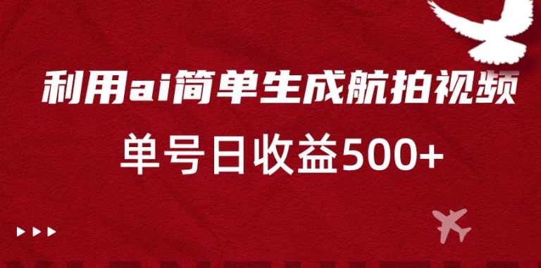 利用ai简单复制粘贴，生成航拍视频，单号日收益500+【揭秘】