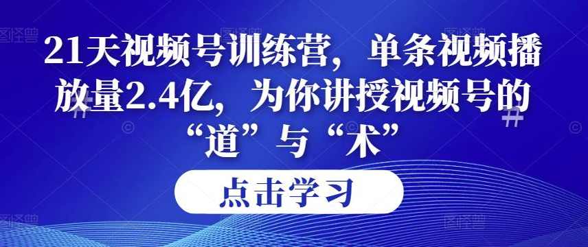 第14期21天视频号训练营,单条视频播放量2.4亿,为你讲授视频号的“道”与“术”!,课程,直播,第1张 第14期21天视频号训练营,单条视频播放量2.4亿,为你讲授视频号的“道”与“术”!,课程,直播,第1张