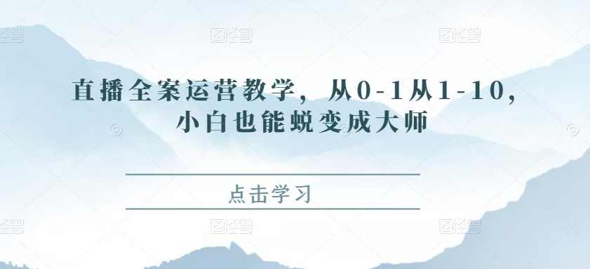 直播全案运营教学，从0-1从1-10，小白也能蜕变成大师,课程,专业,直播,定位,第1张