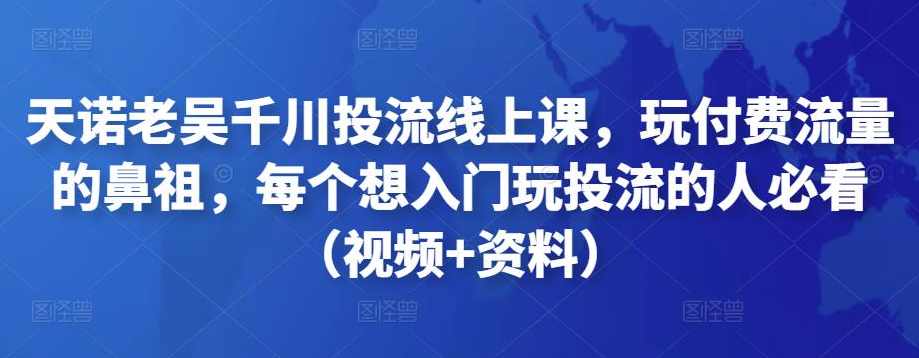 天诺老吴千川投流线上课,玩付费流量的鼻祖,每个想入门玩投流的人必看(视频+资料),课程,直播,支付,第1张 天诺老吴千川投流线上课,玩付费流量的鼻祖,每个想入门玩投流的人必看(视频+资料),课程,直播,支付,第1张