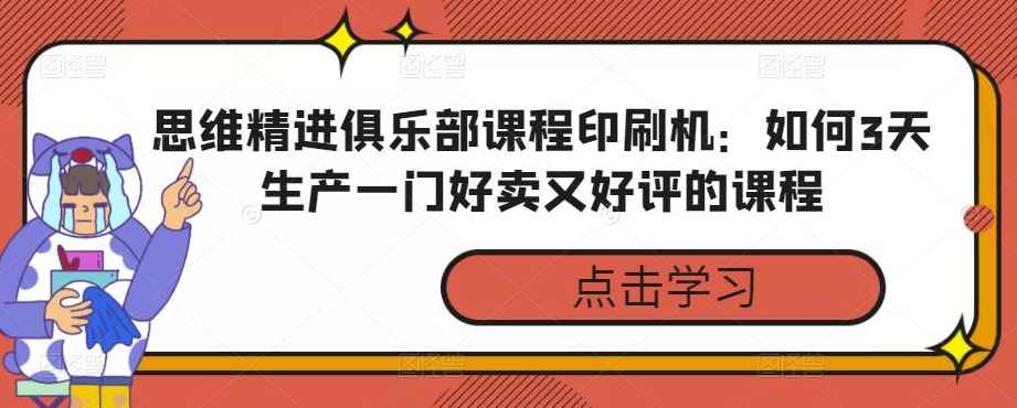 思维精进俱乐部课程印刷机：如何3天生产一门好卖又好评的课程