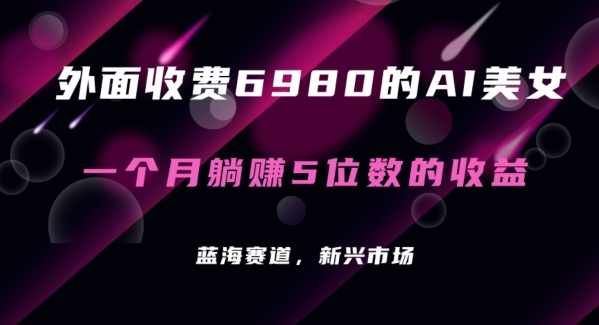 外面收费6980的AI美女项目！每月躺赚5位数收益（教程+素材+工具）【揭秘】,人工智能,美女,第1张