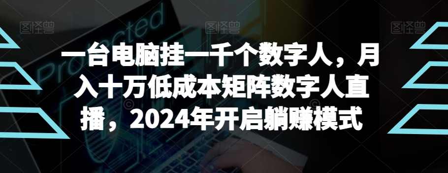 【超级蓝海项目】一台电脑挂一千个数字人，月入十万低成本矩阵数字人直播，2024年开启躺赚模式【揭秘】,课程,直播,支持,第1张