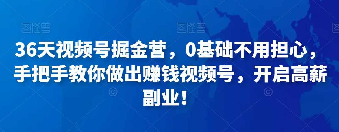 36天视频号掘金营，0基础不用担心，手把手教你做出赚钱视频号，开启高薪副业,课程,学习,理解,直播,定位,第1张