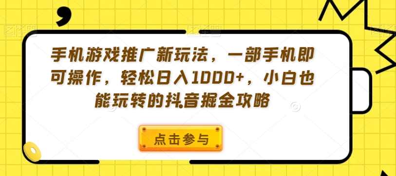 手机游戏推广新玩法，一部手机即可操作，轻松日入1000+，小白也能玩转的抖音掘金攻略【揭秘】