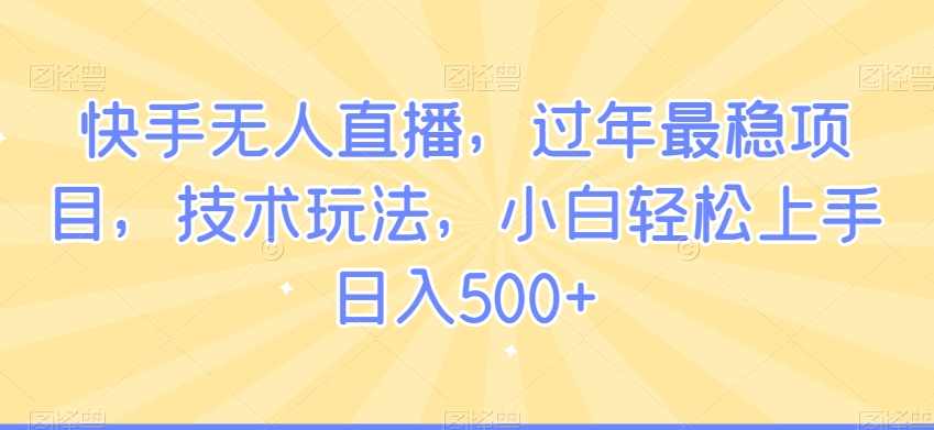 快手无人直播，过年最稳项目，技术玩法，小白轻松上手日入500+【揭秘】,课程,直播,副业,第1张