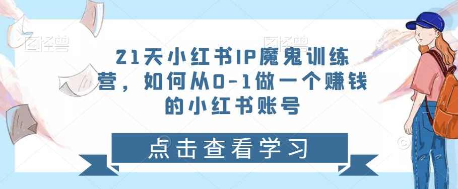 21天小红书IP魔鬼训练营，如何从0-1做—个赚钱的小红书账号,课程,理解,竞争,脚本,收藏,第1张