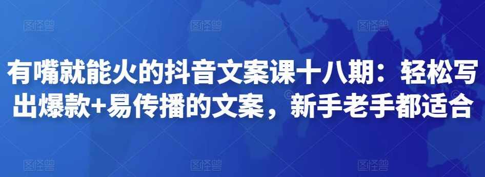 有嘴就能火的抖音文案课十八期：轻松写出爆款+易传播的文案，新手老手都适合,课程,直播,模板,成长,第1张