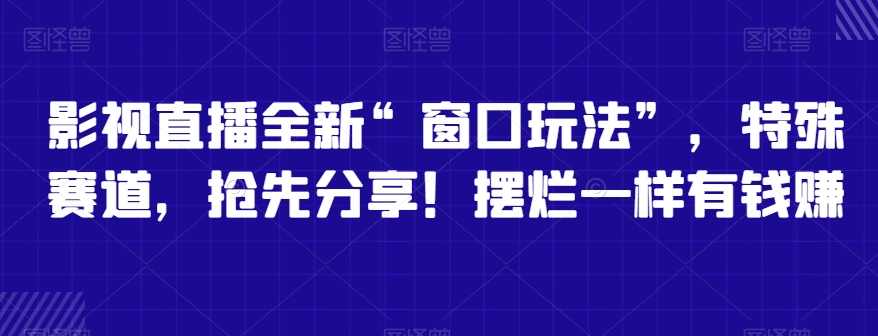 影视直播全新“窗口玩法”，特殊赛道，抢先分享！摆烂一样有钱赚【揭秘】,课程,学习,直播,影视,模板,第1张