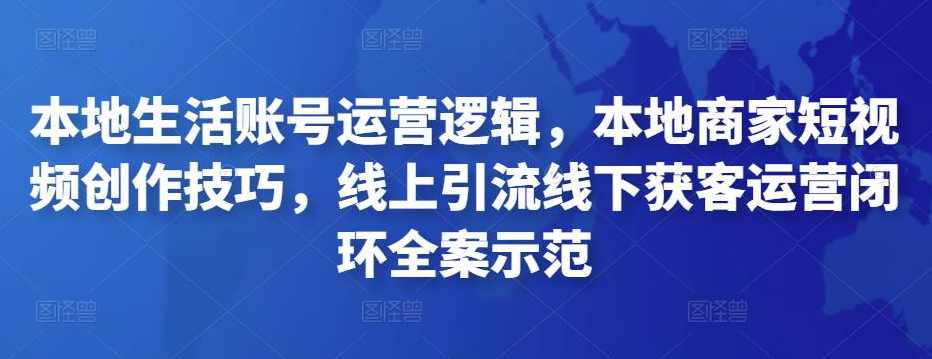 本地生活账号运营逻辑，本地商家短视频创作技巧，线上引流线下获客运营闭环全案示范,课程,直播,团队,模板,电子商务,第1张