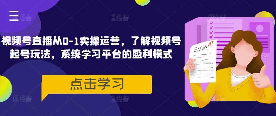 视频号直播从0-1实操运营，了解视频号起号玩法，系统学习平台的盈利模式,课程,学习,直播,微信,高三,第1张