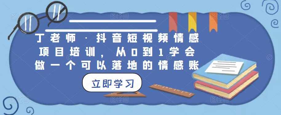 丁老师·抖音短视频情感项目培训，从0到1学会做一个可以落地的情感账号,课程,学习,专业,定位,模板,第1张