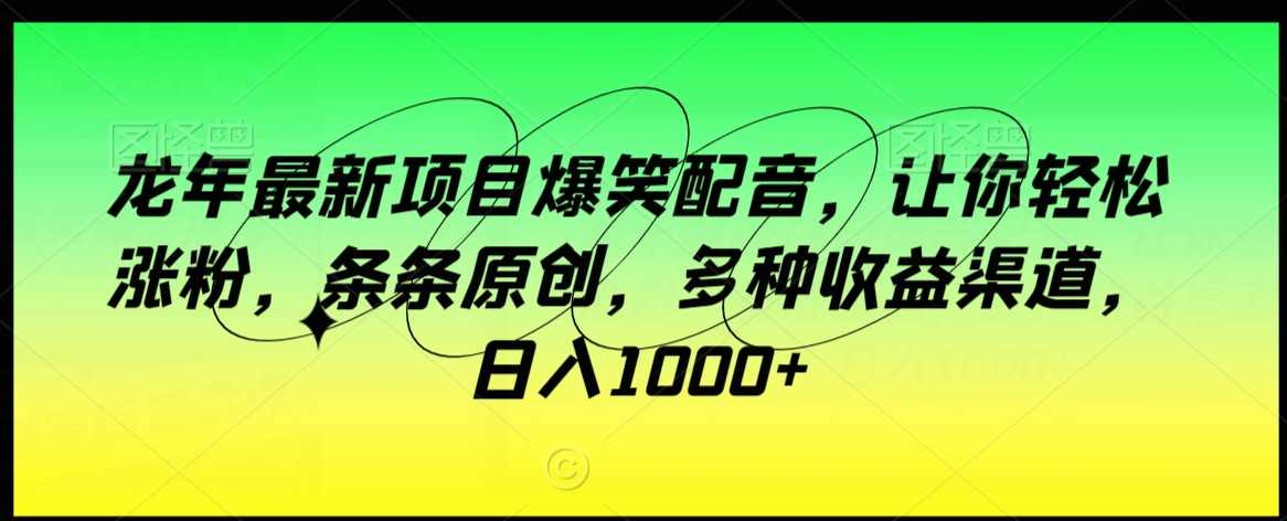 龙年最新项目爆笑配音,让你轻松涨粉,条条原创,多种收益渠道,日入1000+【揭秘】