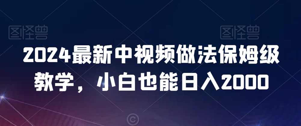 2024最新中视频做法保姆级教学，小白也能日入2000【揭秘】,视频制作,第1张