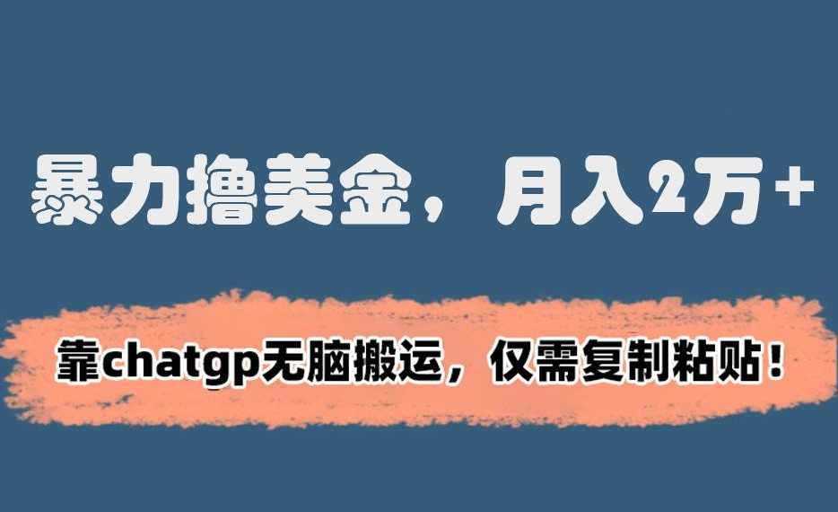 暴力撸美金，月入2万+！靠chatgp无脑搬运，仅需复制粘贴【揭秘】,第1张