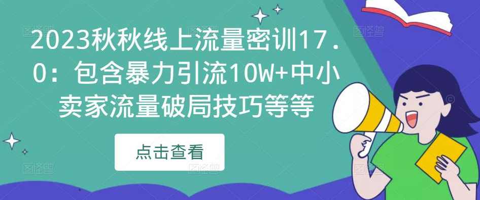 2023秋秋线上流量密训17.0：包含暴力引流10W+中小卖家流量破局技巧等等,课程,学习,竞争,领导,第1张